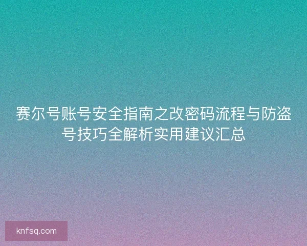 赛尔号账号安全指南之改密码流程与防盗号技巧全解析实用建议汇总