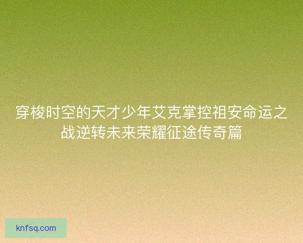 穿梭时空的天才少年艾克掌控祖安命运之战逆转未来荣耀征途传奇篇