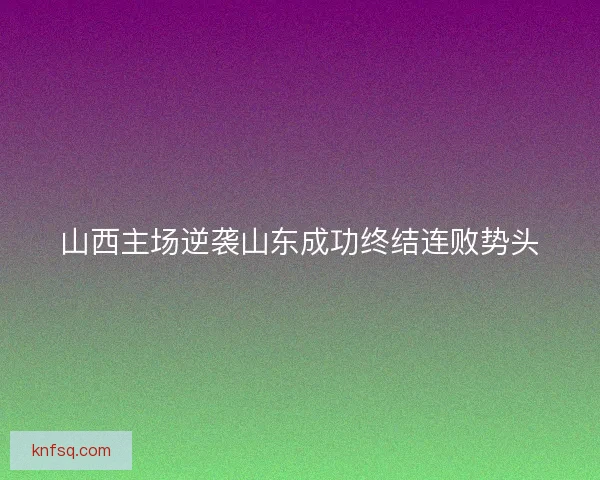 山西主场逆袭山东成功终结连败势头