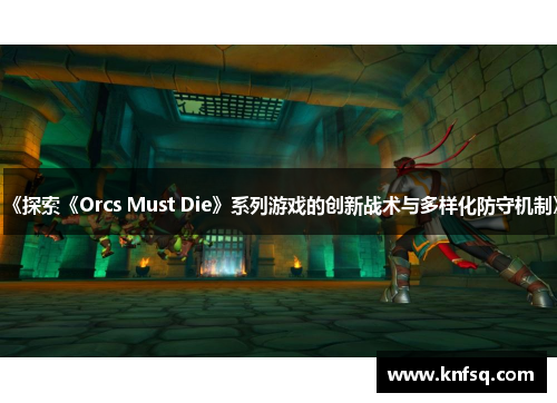 《探索《Orcs Must Die》系列游戏的创新战术与多样化防守机制》