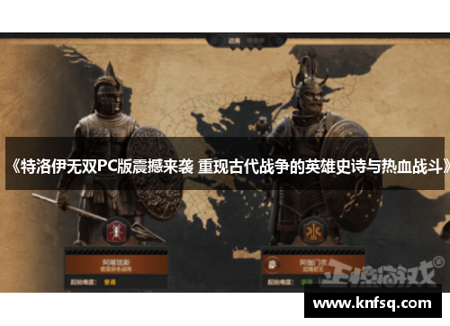 《特洛伊无双PC版震撼来袭 重现古代战争的英雄史诗与热血战斗》