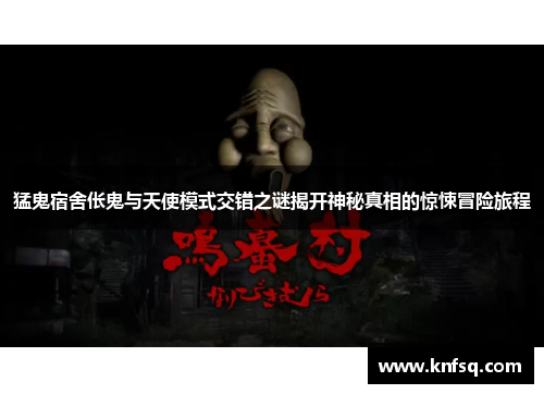 猛鬼宿舍伥鬼与天使模式交错之谜揭开神秘真相的惊悚冒险旅程